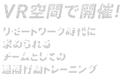 VR空間で開催！リモートワーク時代に求められるチームとしての遠隔行動トレーニング